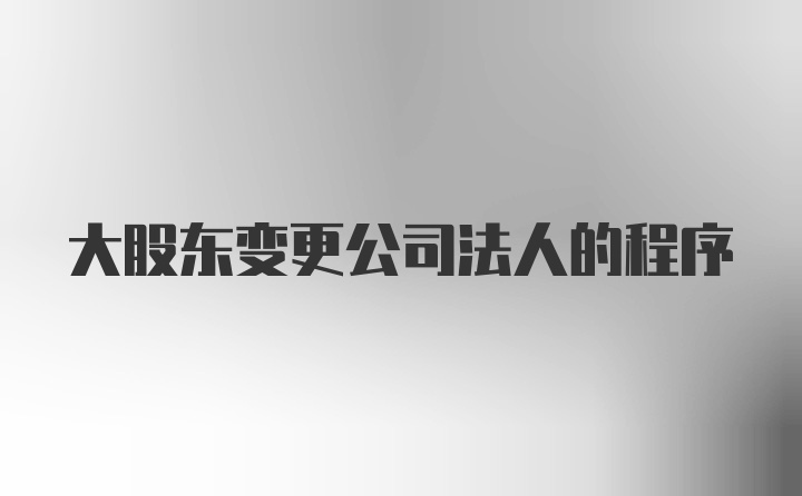 大股东变更公司法人的程序