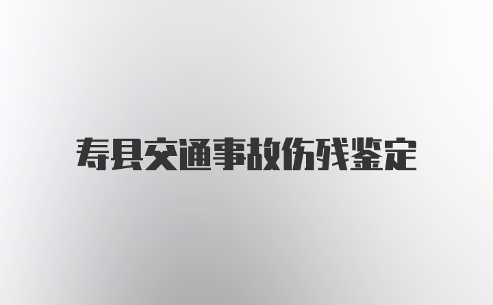 寿县交通事故伤残鉴定