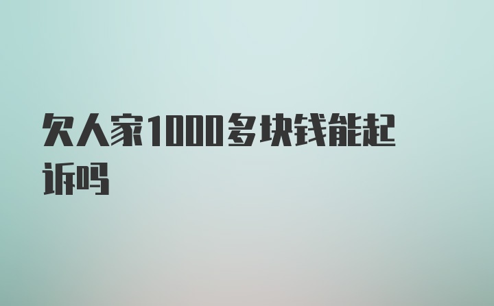 欠人家1000多块钱能起诉吗