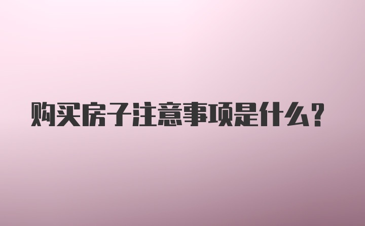 购买房子注意事项是什么?