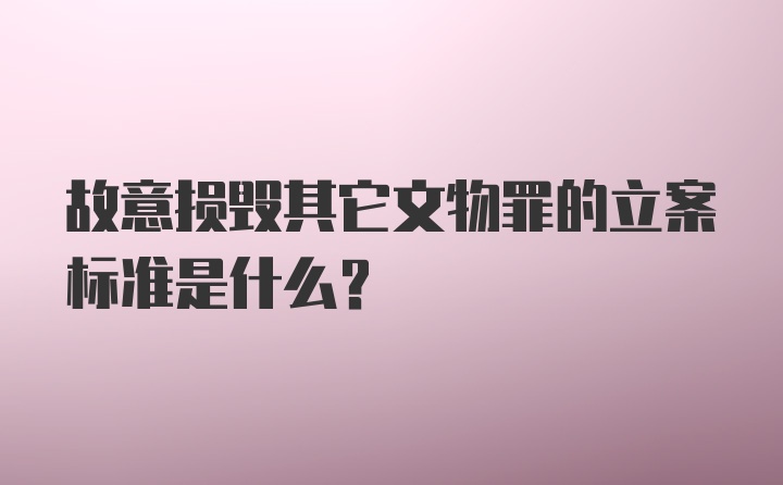 故意损毁其它文物罪的立案标准是什么？