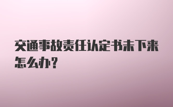 交通事故责任认定书未下来怎么办？