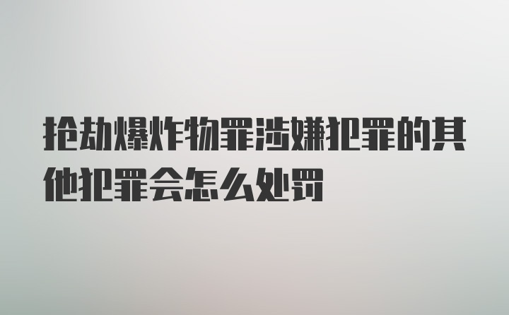 抢劫爆炸物罪涉嫌犯罪的其他犯罪会怎么处罚