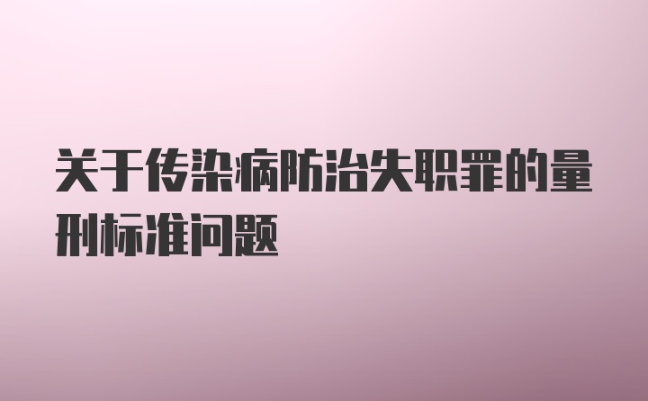 关于传染病防治失职罪的量刑标准问题