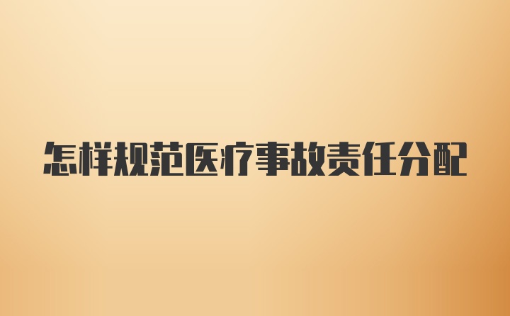 怎样规范医疗事故责任分配