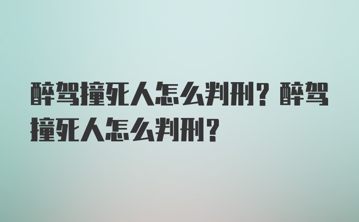 醉驾撞死人怎么判刑？醉驾撞死人怎么判刑？