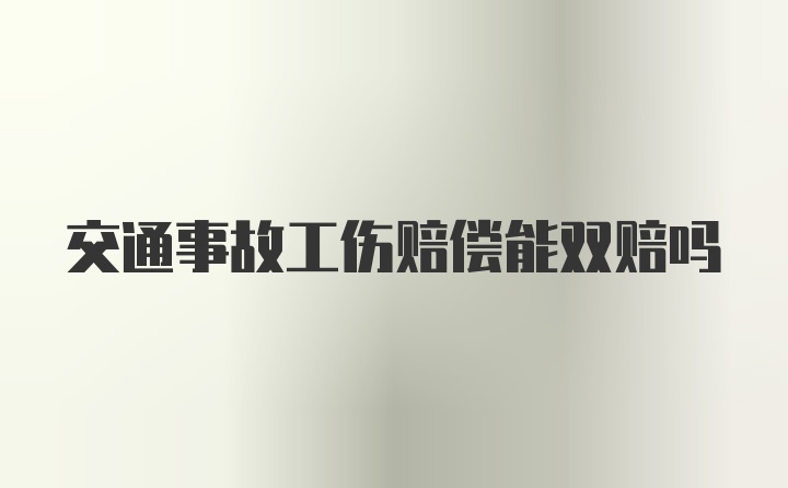 交通事故工伤赔偿能双赔吗