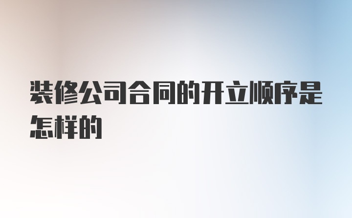 装修公司合同的开立顺序是怎样的