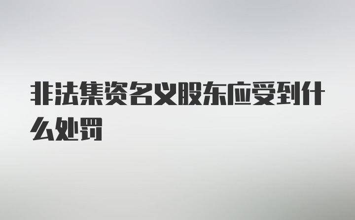 非法集资名义股东应受到什么处罚