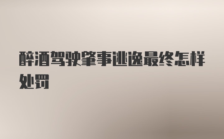 醉酒驾驶肇事逃逸最终怎样处罚