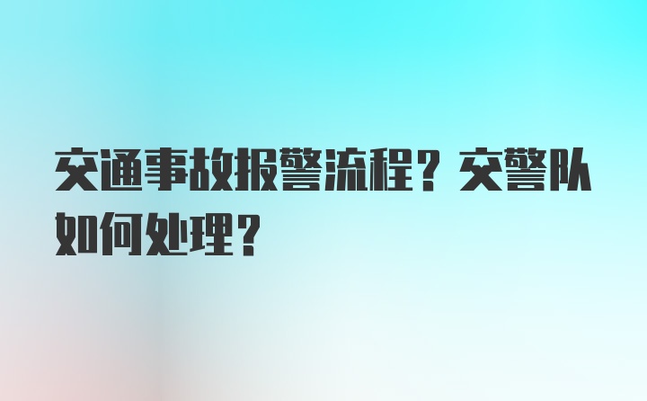 交通事故报警流程？交警队如何处理？