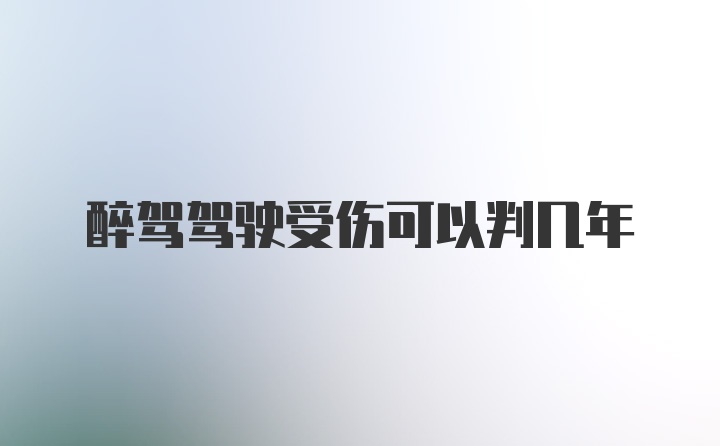 醉驾驾驶受伤可以判几年