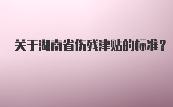 关于湖南省伤残津贴的标准？