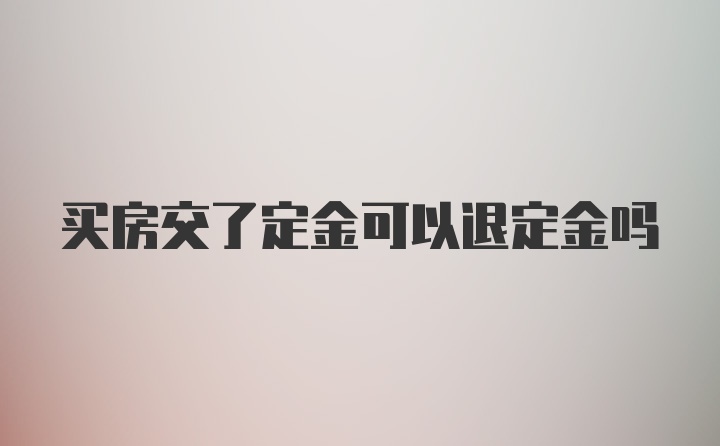 买房交了定金可以退定金吗