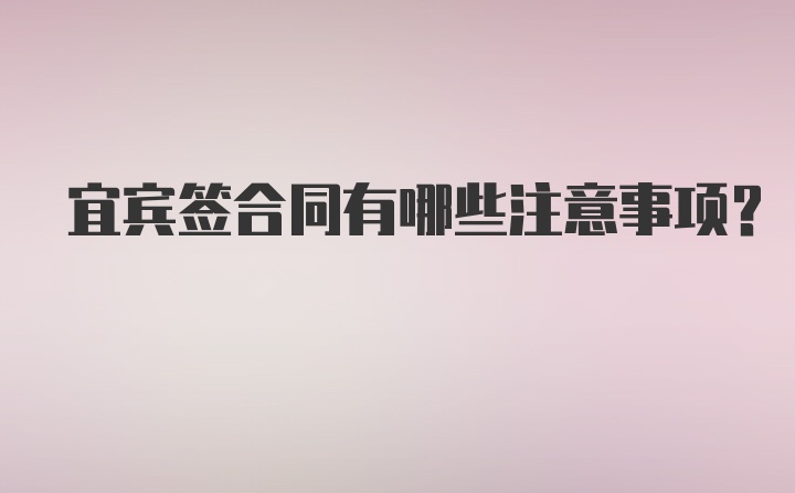 宜宾签合同有哪些注意事项？