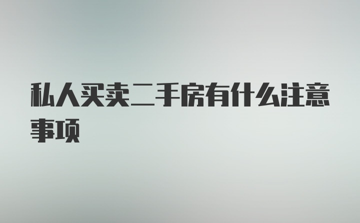 私人买卖二手房有什么注意事项