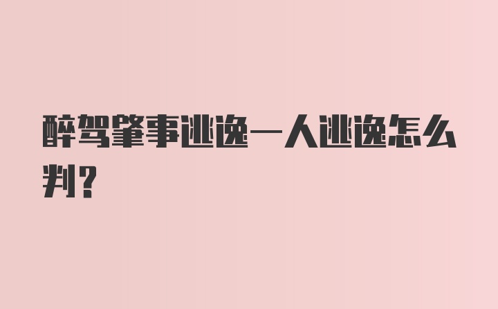 醉驾肇事逃逸一人逃逸怎么判?