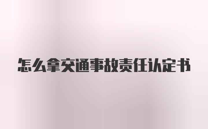 怎么拿交通事故责任认定书