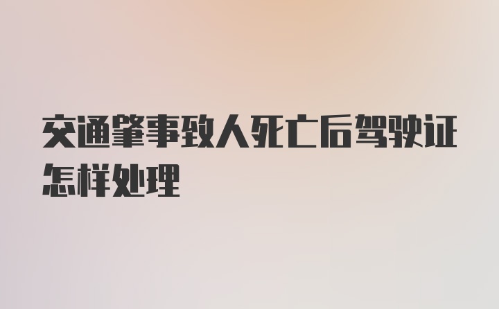 交通肇事致人死亡后驾驶证怎样处理