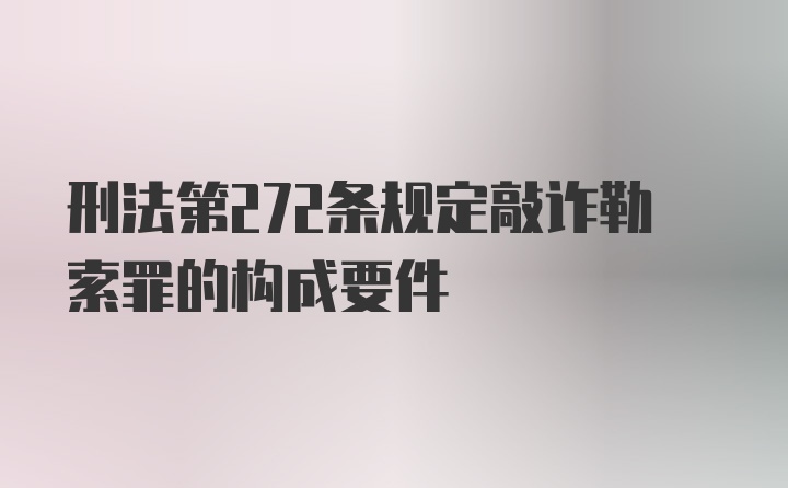 刑法第272条规定敲诈勒索罪的构成要件