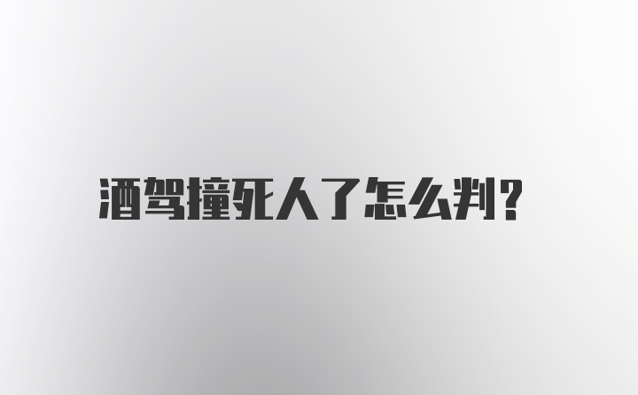 酒驾撞死人了怎么判？