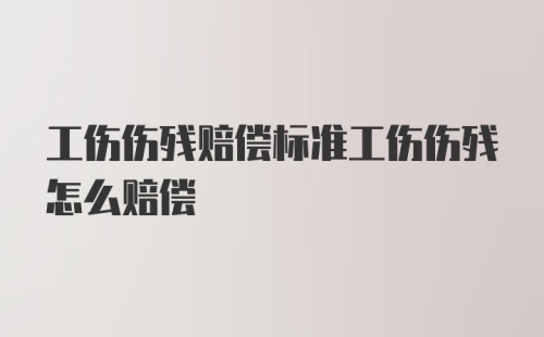 工伤伤残赔偿标准工伤伤残怎么赔偿