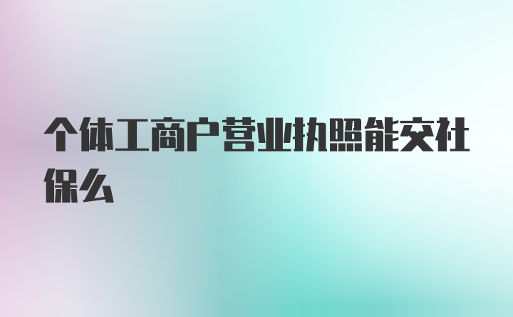 个体工商户营业执照能交社保么