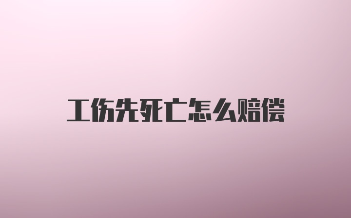 工伤先死亡怎么赔偿