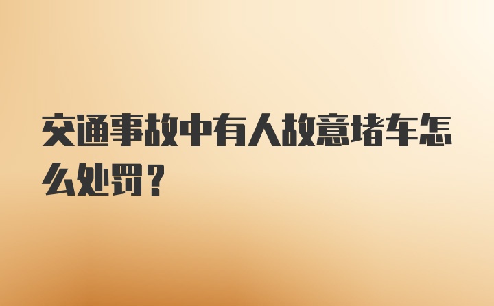 交通事故中有人故意堵车怎么处罚？