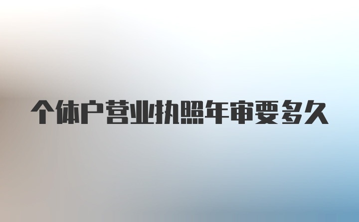 个体户营业执照年审要多久