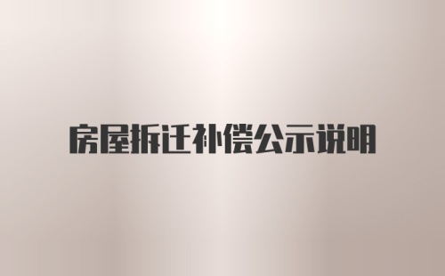 房屋拆迁补偿公示说明