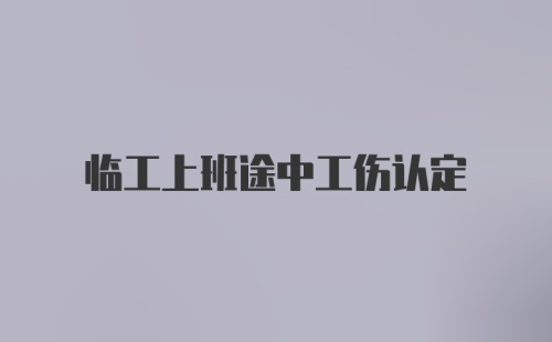 临工上班途中工伤认定