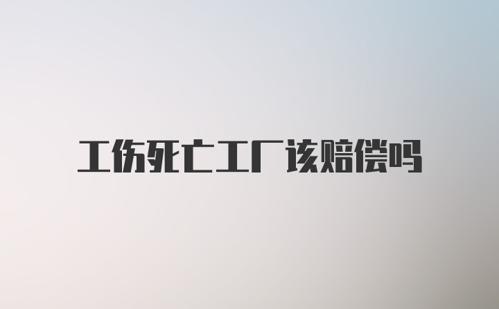 工伤死亡工厂该赔偿吗