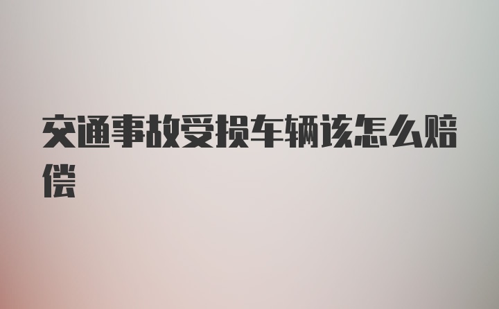 交通事故受损车辆该怎么赔偿