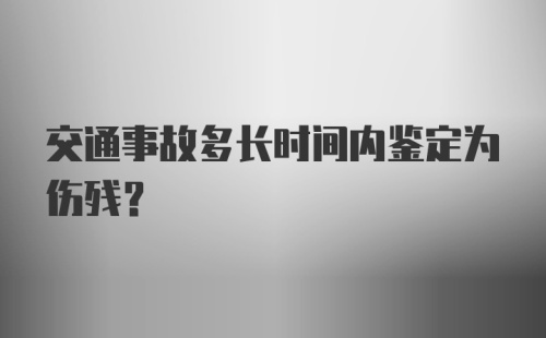 交通事故多长时间内鉴定为伤残？