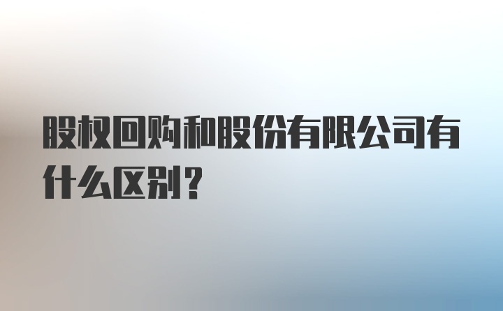 股权回购和股份有限公司有什么区别？