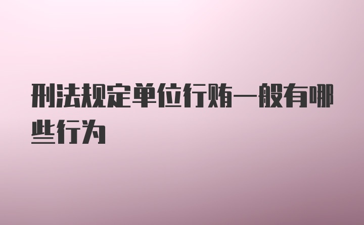 刑法规定单位行贿一般有哪些行为