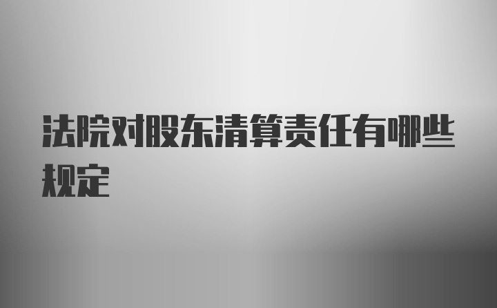 法院对股东清算责任有哪些规定