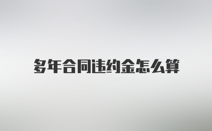 多年合同违约金怎么算