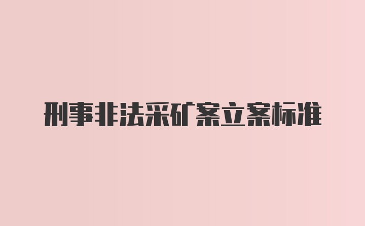 刑事非法采矿案立案标准