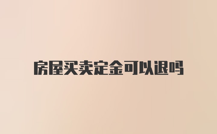 房屋买卖定金可以退吗