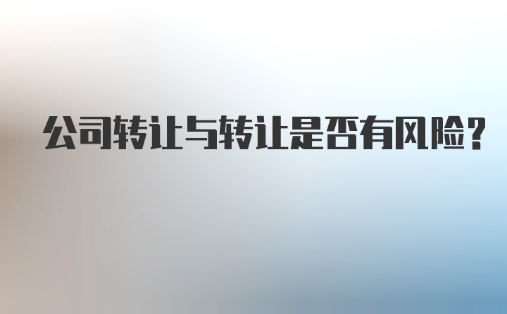 公司转让与转让是否有风险？