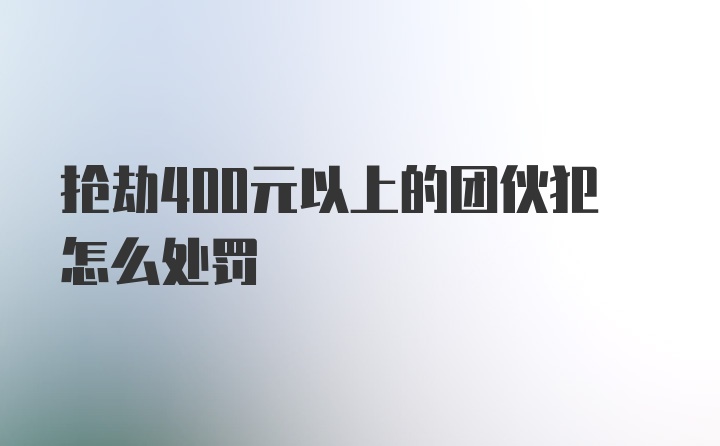 抢劫400元以上的团伙犯怎么处罚