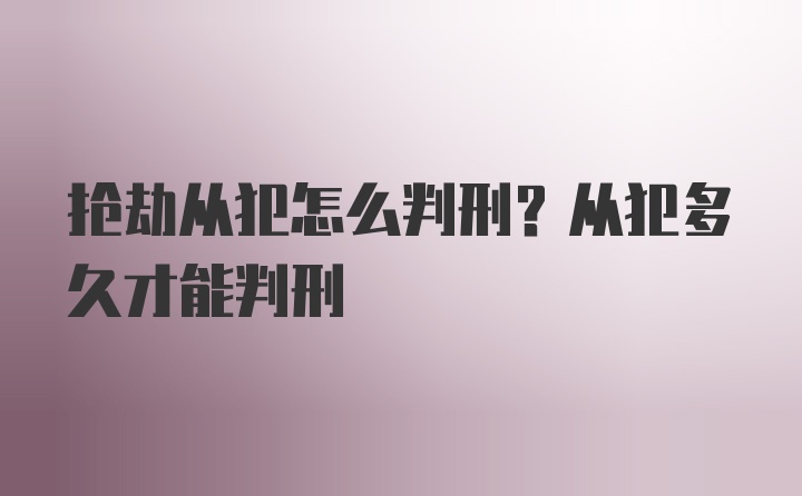 抢劫从犯怎么判刑？从犯多久才能判刑