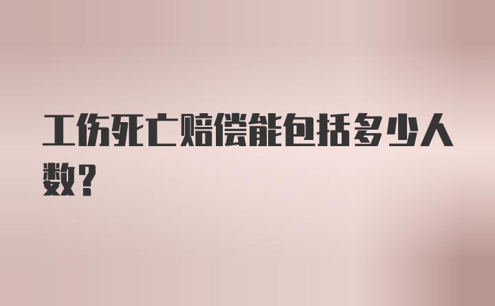 工伤死亡赔偿能包括多少人数？