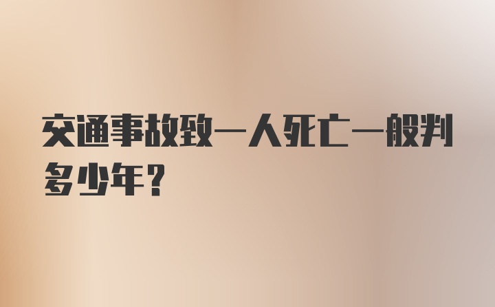 交通事故致一人死亡一般判多少年？