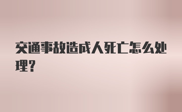 交通事故造成人死亡怎么处理？