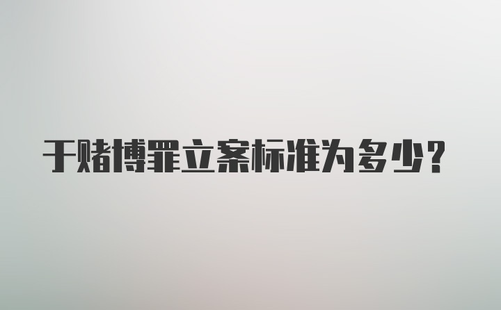 于赌博罪立案标准为多少？