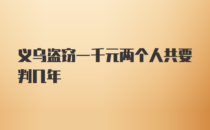 义乌盗窃一千元两个人共要判几年