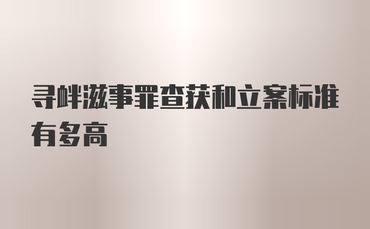 寻衅滋事罪查获和立案标准有多高